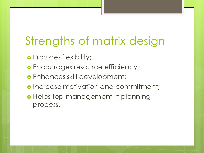 Strengths of matrix design Provides flexibility; Encourages resource efficiency; Enhances skill development; Increase motivation